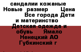 сандалии кожаные. Новые. размер 20 › Цена ­ 1 300 - Все города Дети и материнство » Детская одежда и обувь   . Ямало-Ненецкий АО,Губкинский г.